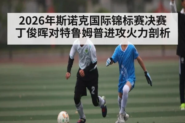 2026年斯诺克国际锦标赛决赛丁俊晖对特鲁姆普进攻火力剖析